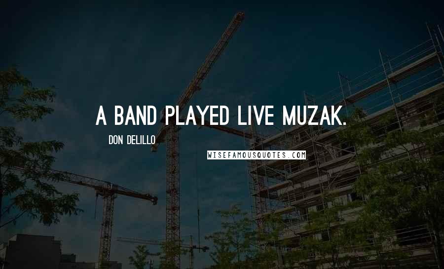 Don DeLillo Quotes: A band played live Muzak.