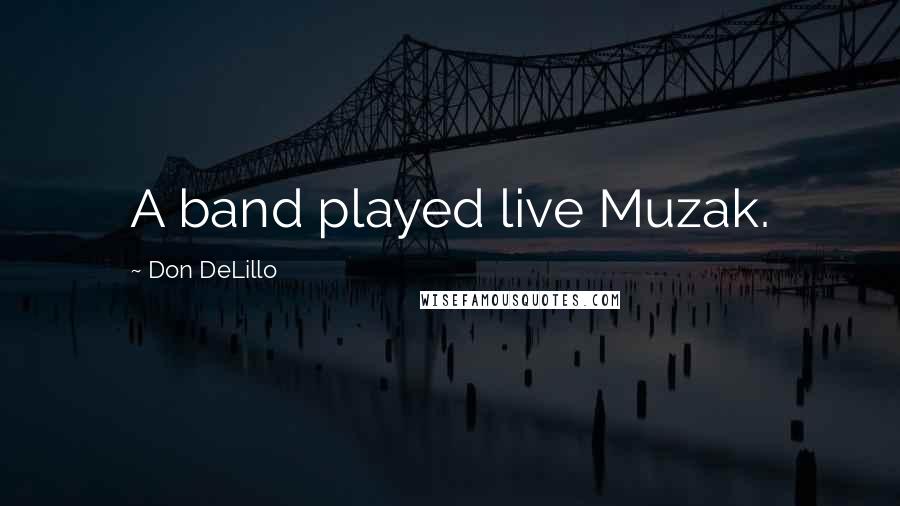 Don DeLillo Quotes: A band played live Muzak.