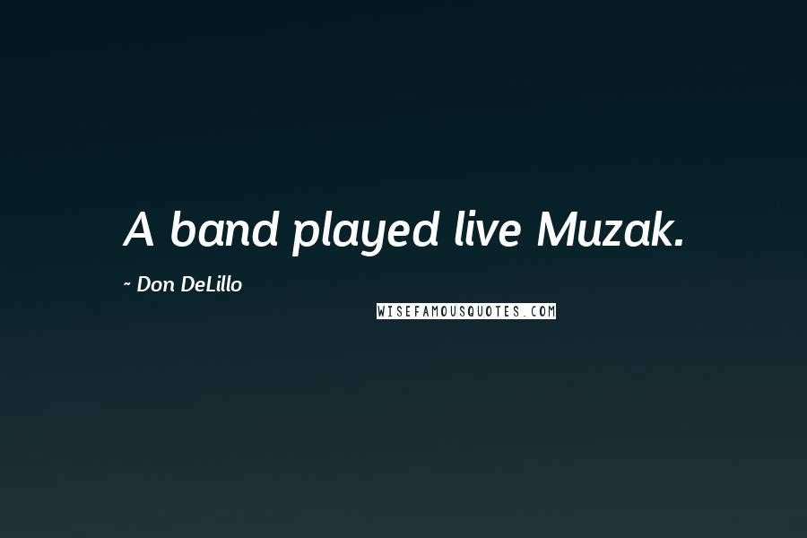 Don DeLillo Quotes: A band played live Muzak.