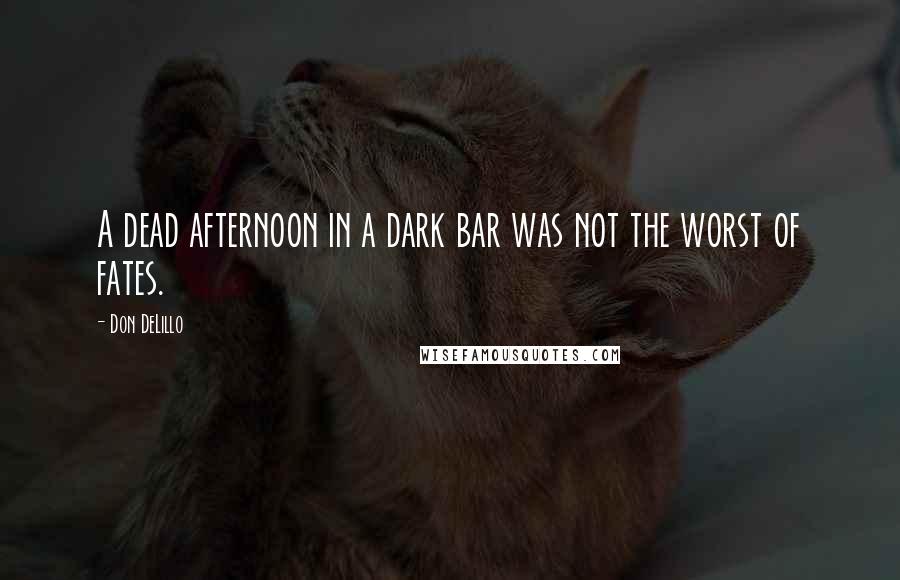 Don DeLillo Quotes: A dead afternoon in a dark bar was not the worst of fates.