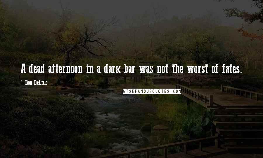 Don DeLillo Quotes: A dead afternoon in a dark bar was not the worst of fates.