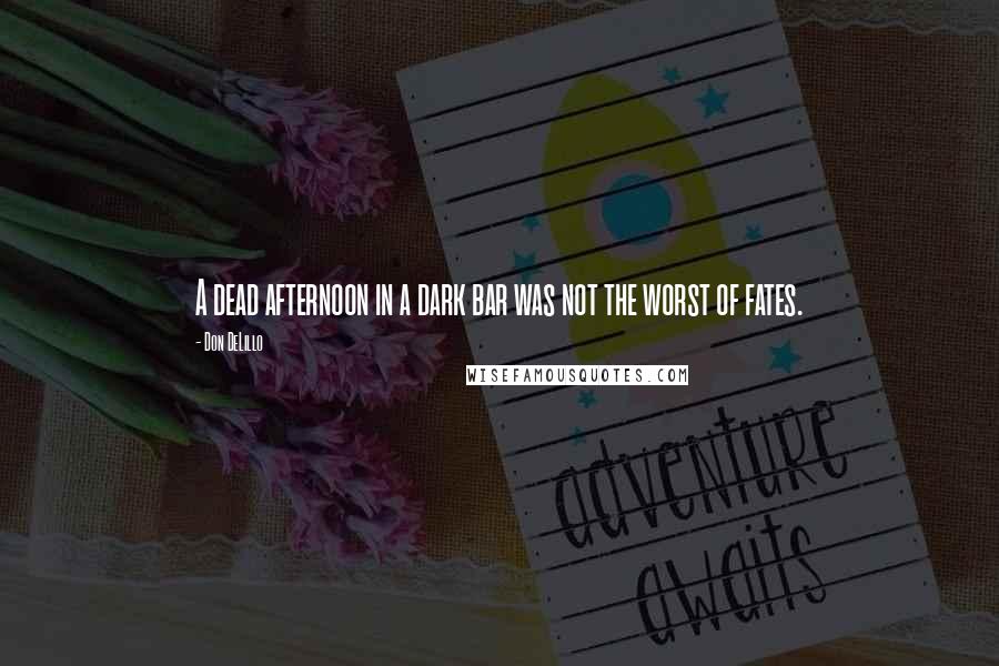 Don DeLillo Quotes: A dead afternoon in a dark bar was not the worst of fates.