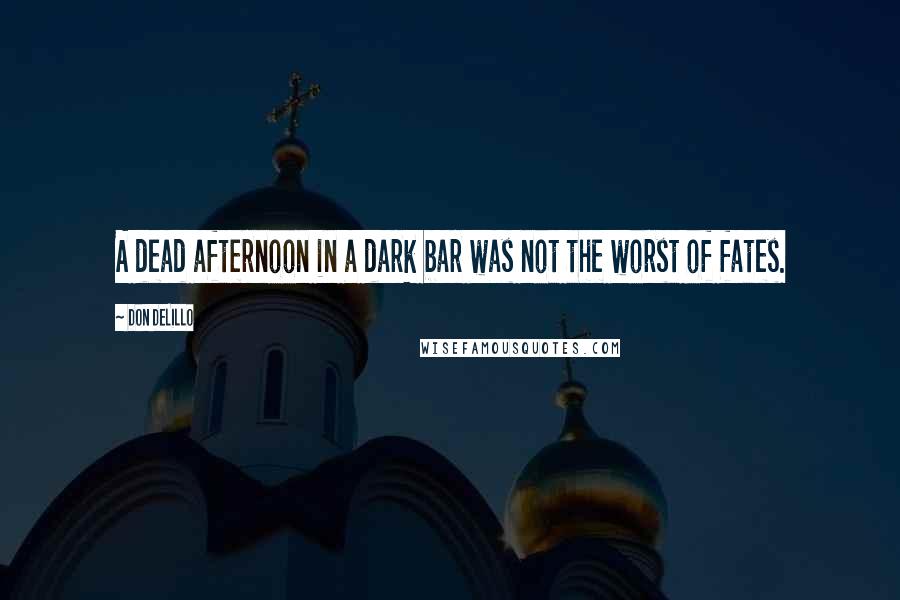 Don DeLillo Quotes: A dead afternoon in a dark bar was not the worst of fates.