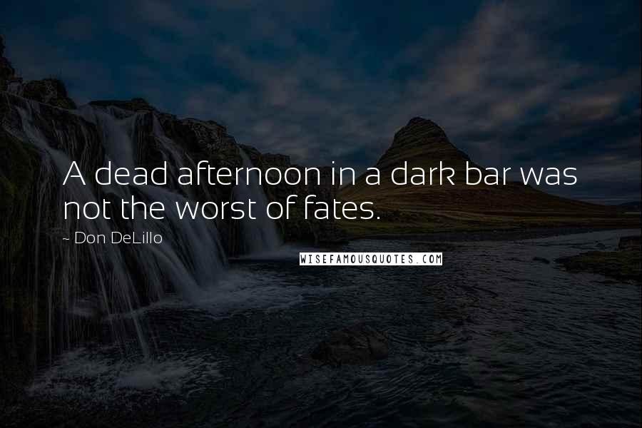 Don DeLillo Quotes: A dead afternoon in a dark bar was not the worst of fates.