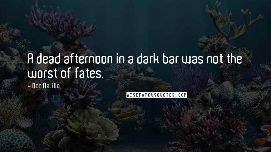 Don DeLillo Quotes: A dead afternoon in a dark bar was not the worst of fates.