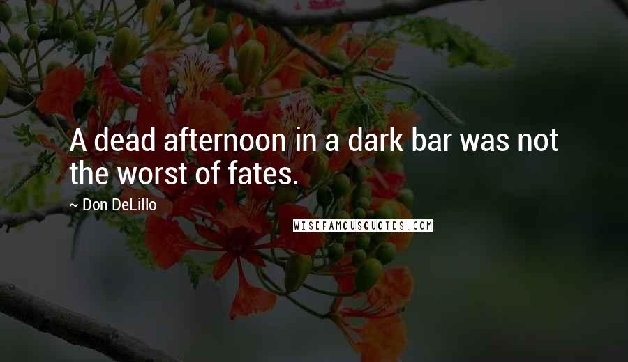 Don DeLillo Quotes: A dead afternoon in a dark bar was not the worst of fates.