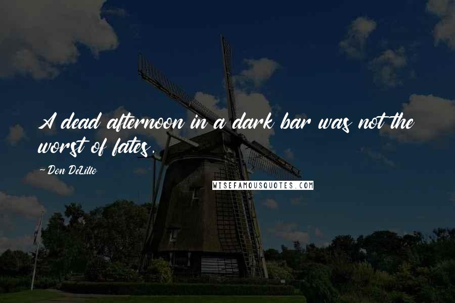 Don DeLillo Quotes: A dead afternoon in a dark bar was not the worst of fates.