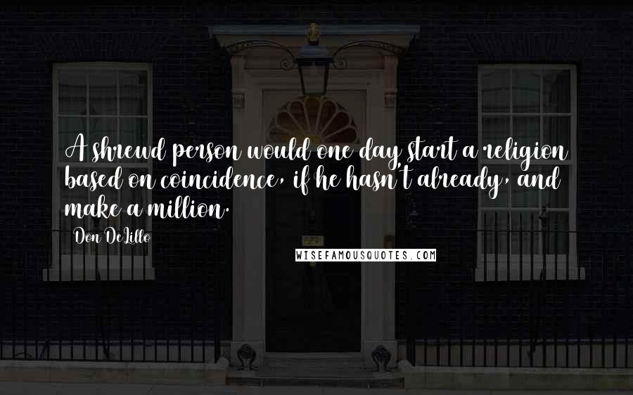 Don DeLillo Quotes: A shrewd person would one day start a religion based on coincidence, if he hasn't already, and make a million.