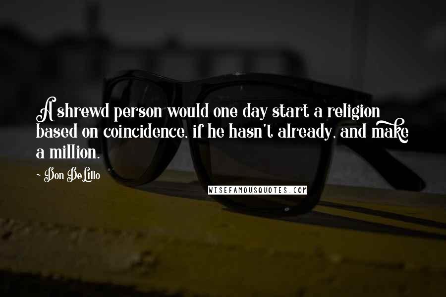 Don DeLillo Quotes: A shrewd person would one day start a religion based on coincidence, if he hasn't already, and make a million.