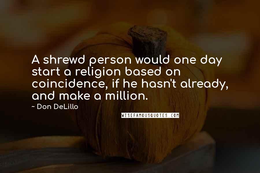Don DeLillo Quotes: A shrewd person would one day start a religion based on coincidence, if he hasn't already, and make a million.
