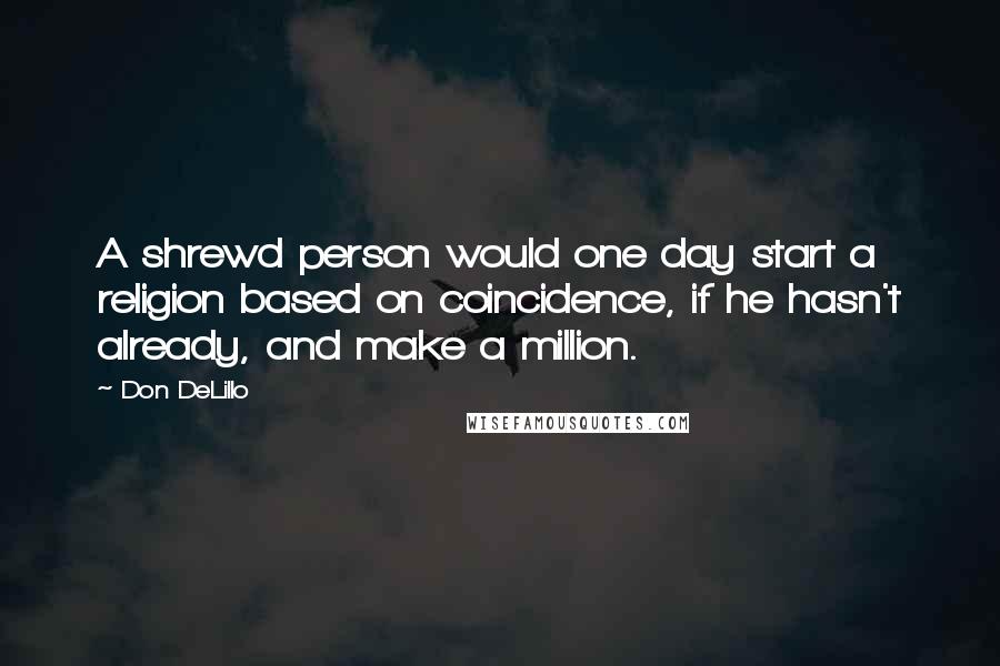 Don DeLillo Quotes: A shrewd person would one day start a religion based on coincidence, if he hasn't already, and make a million.