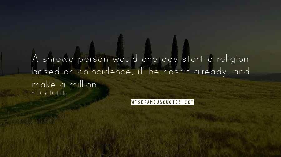 Don DeLillo Quotes: A shrewd person would one day start a religion based on coincidence, if he hasn't already, and make a million.