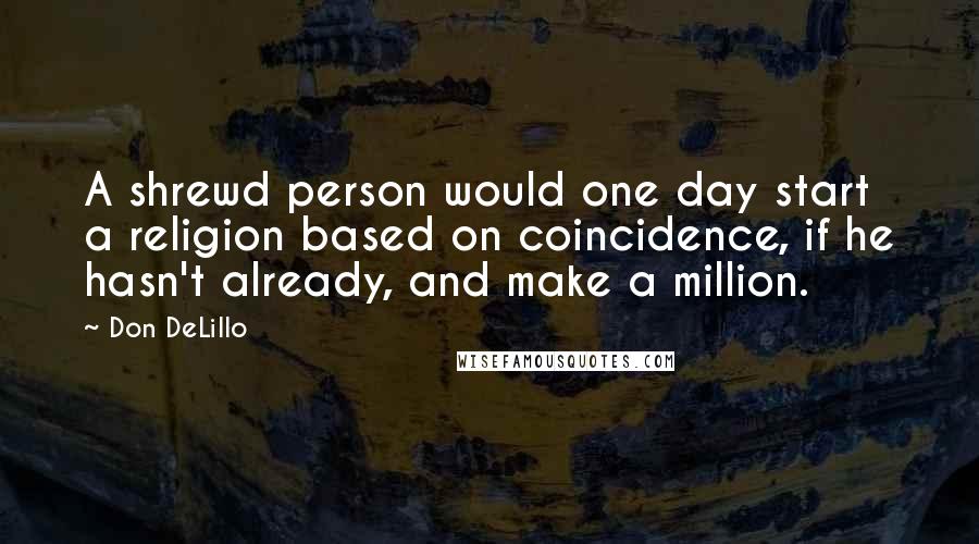 Don DeLillo Quotes: A shrewd person would one day start a religion based on coincidence, if he hasn't already, and make a million.