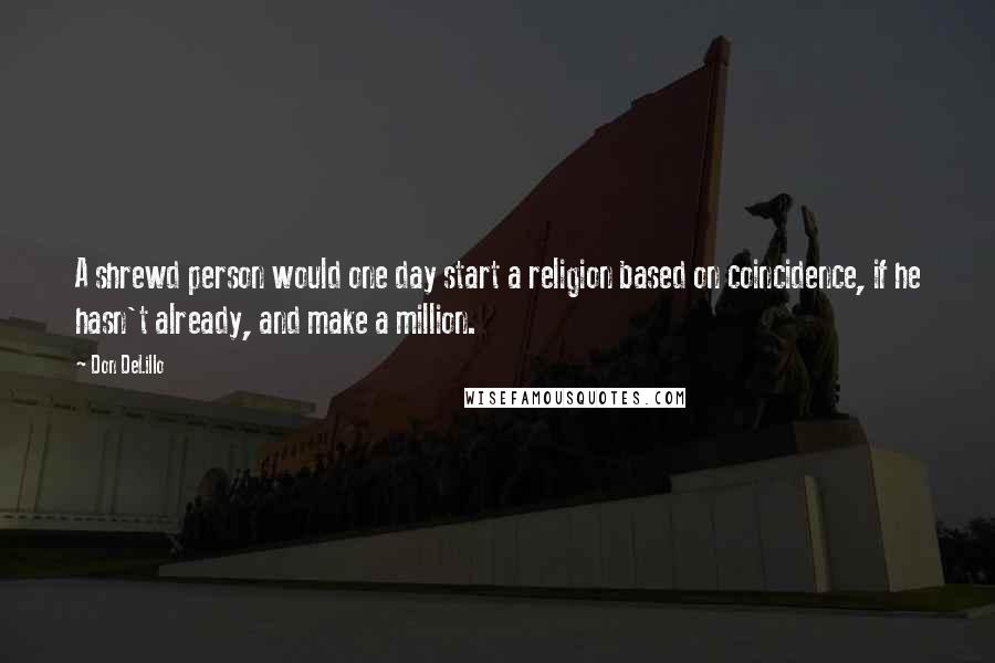 Don DeLillo Quotes: A shrewd person would one day start a religion based on coincidence, if he hasn't already, and make a million.