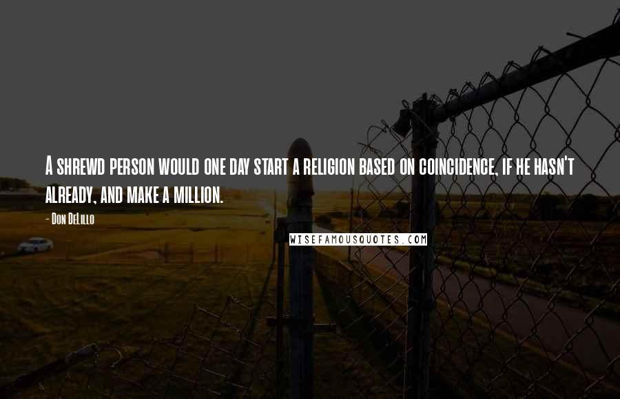 Don DeLillo Quotes: A shrewd person would one day start a religion based on coincidence, if he hasn't already, and make a million.