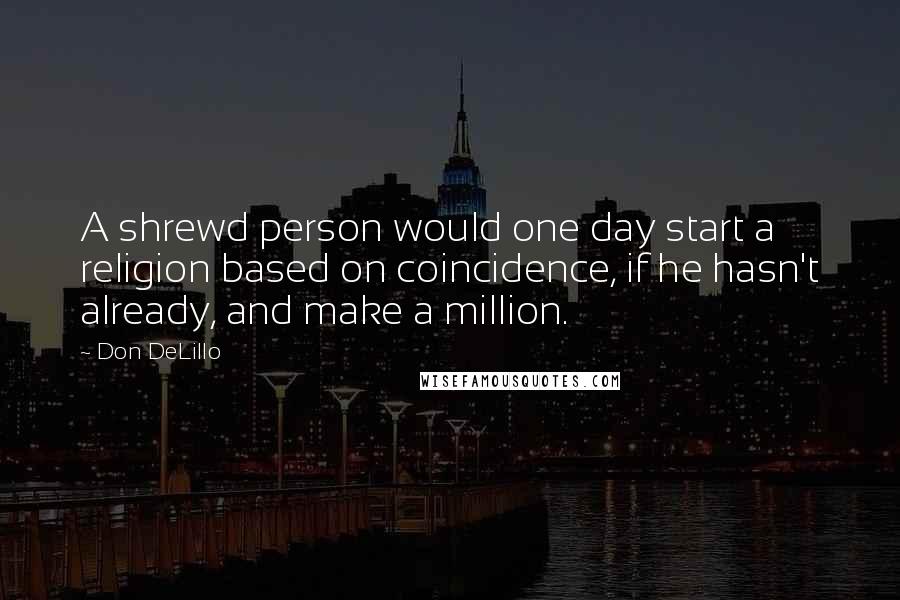 Don DeLillo Quotes: A shrewd person would one day start a religion based on coincidence, if he hasn't already, and make a million.