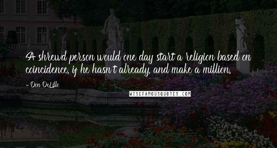 Don DeLillo Quotes: A shrewd person would one day start a religion based on coincidence, if he hasn't already, and make a million.