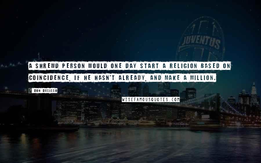 Don DeLillo Quotes: A shrewd person would one day start a religion based on coincidence, if he hasn't already, and make a million.