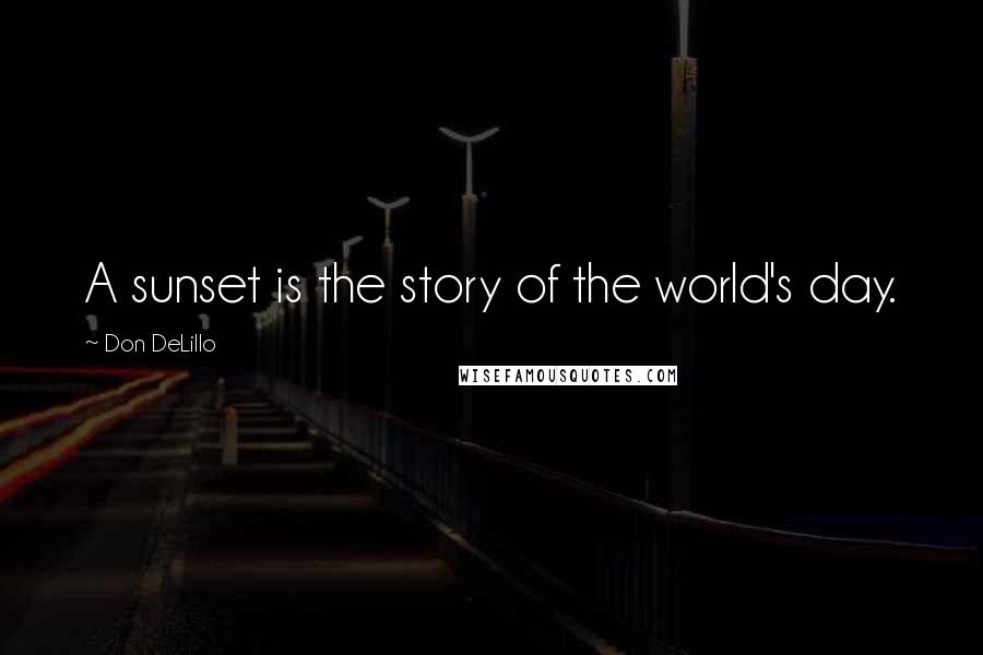 Don DeLillo Quotes: A sunset is the story of the world's day.