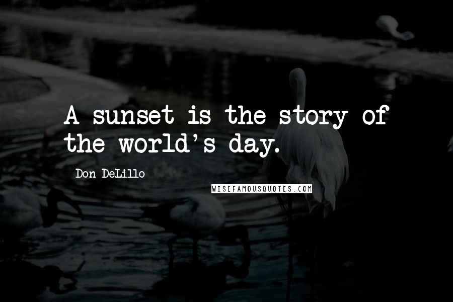 Don DeLillo Quotes: A sunset is the story of the world's day.
