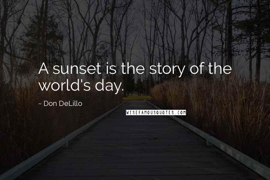 Don DeLillo Quotes: A sunset is the story of the world's day.