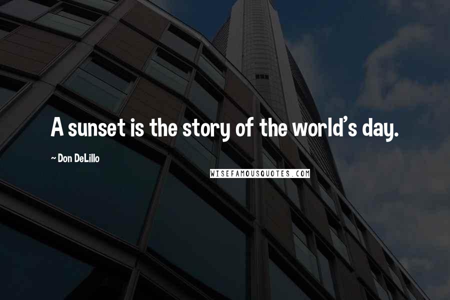Don DeLillo Quotes: A sunset is the story of the world's day.