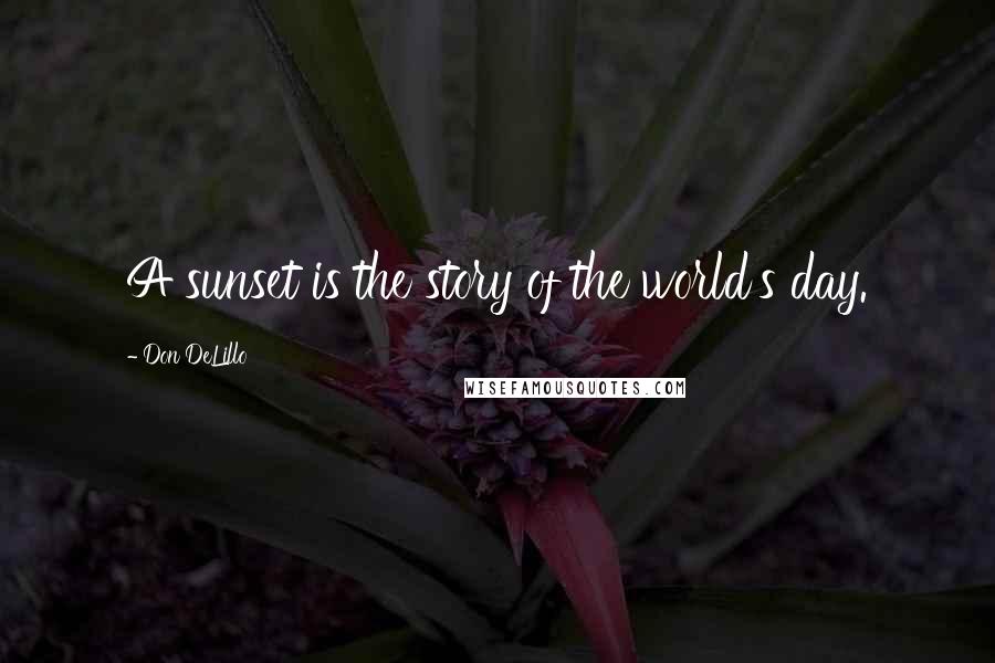 Don DeLillo Quotes: A sunset is the story of the world's day.