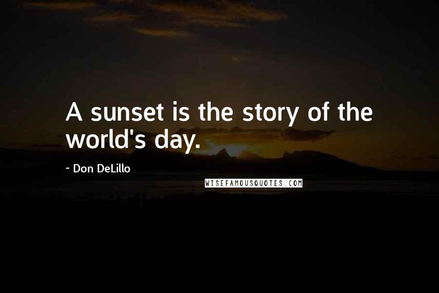 Don DeLillo Quotes: A sunset is the story of the world's day.