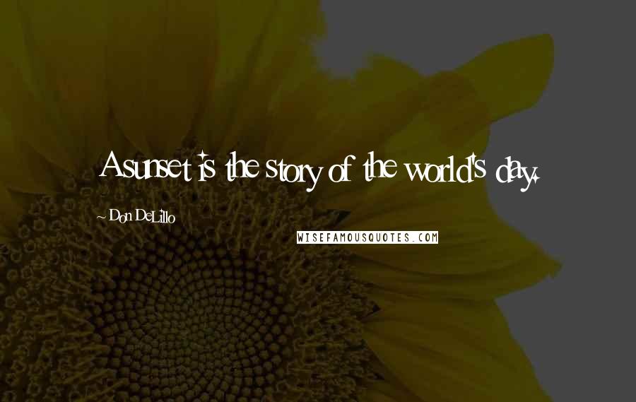 Don DeLillo Quotes: A sunset is the story of the world's day.