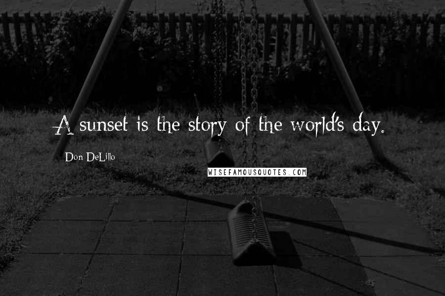 Don DeLillo Quotes: A sunset is the story of the world's day.