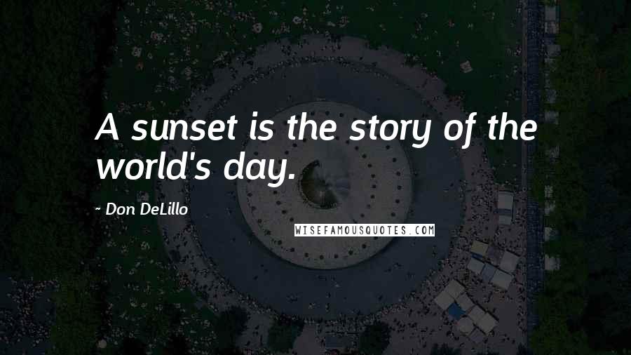 Don DeLillo Quotes: A sunset is the story of the world's day.