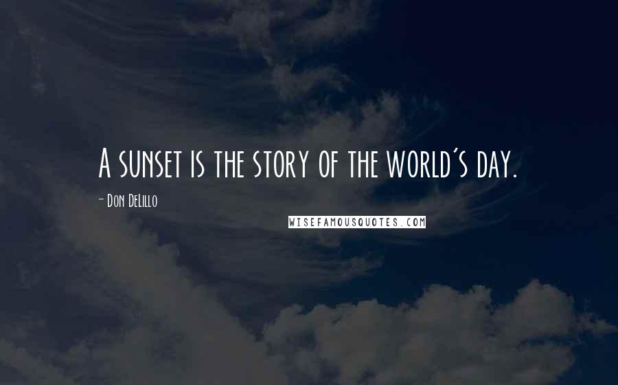 Don DeLillo Quotes: A sunset is the story of the world's day.