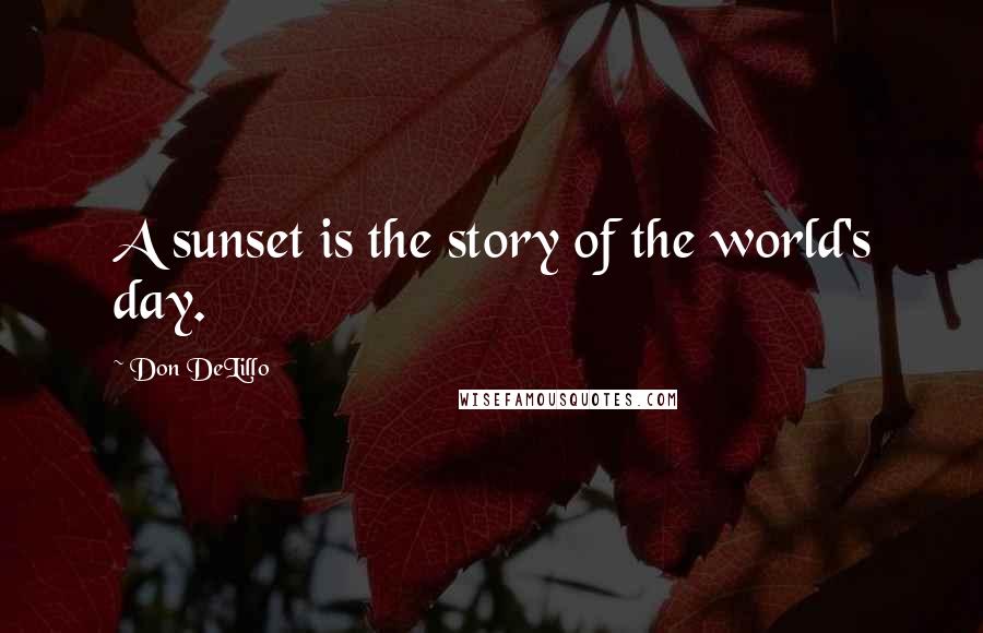 Don DeLillo Quotes: A sunset is the story of the world's day.