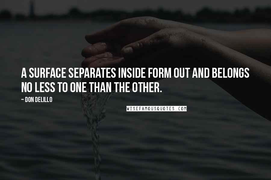 Don DeLillo Quotes: A surface separates inside form out and belongs no less to one than the other.