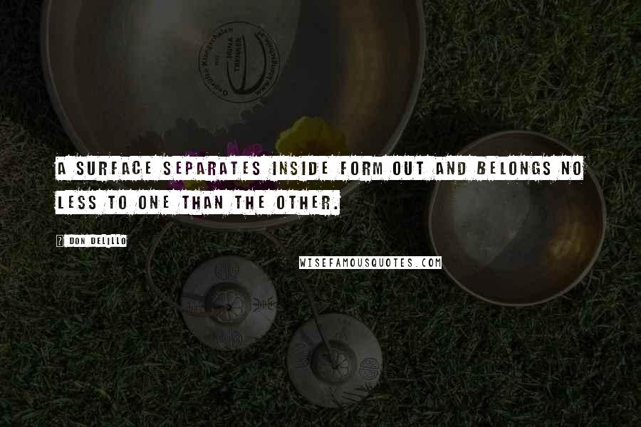 Don DeLillo Quotes: A surface separates inside form out and belongs no less to one than the other.