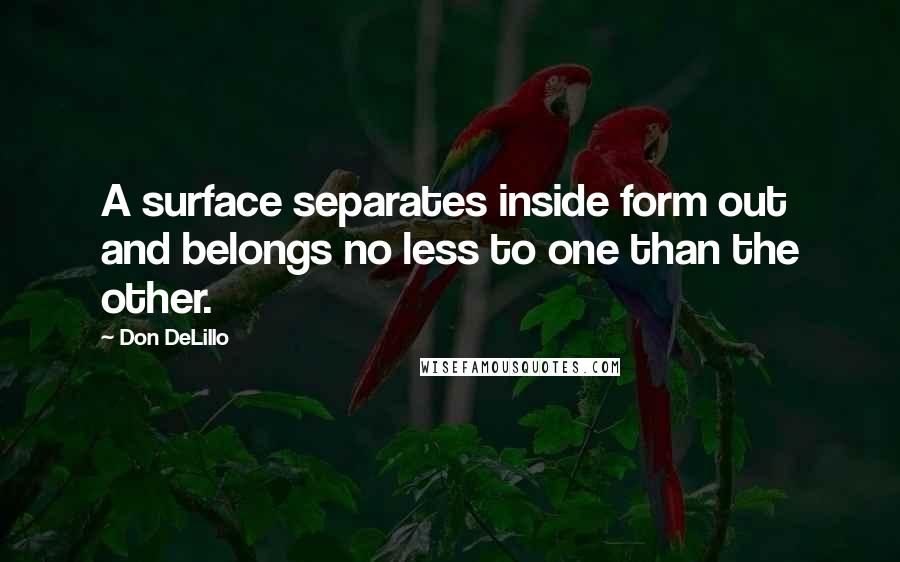 Don DeLillo Quotes: A surface separates inside form out and belongs no less to one than the other.