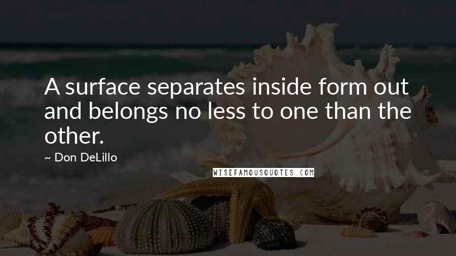 Don DeLillo Quotes: A surface separates inside form out and belongs no less to one than the other.