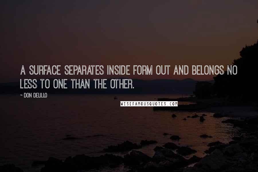 Don DeLillo Quotes: A surface separates inside form out and belongs no less to one than the other.