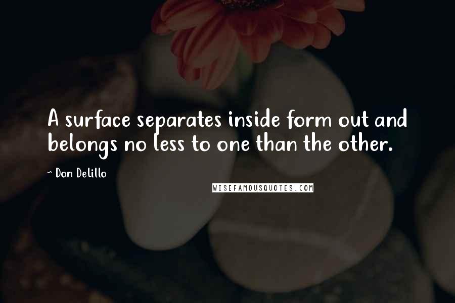 Don DeLillo Quotes: A surface separates inside form out and belongs no less to one than the other.