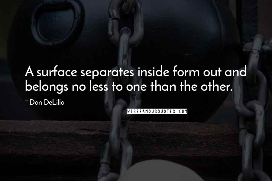 Don DeLillo Quotes: A surface separates inside form out and belongs no less to one than the other.