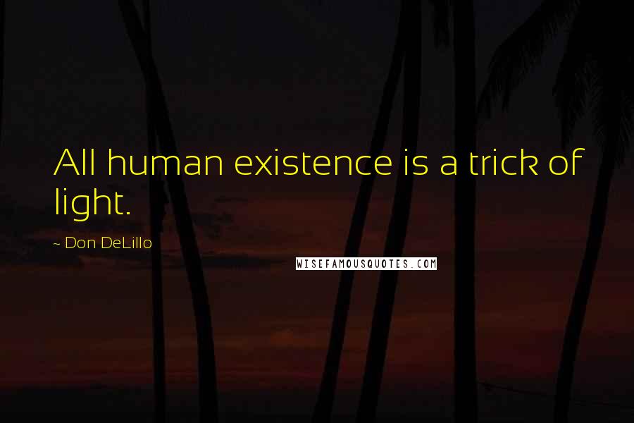 Don DeLillo Quotes: All human existence is a trick of light.