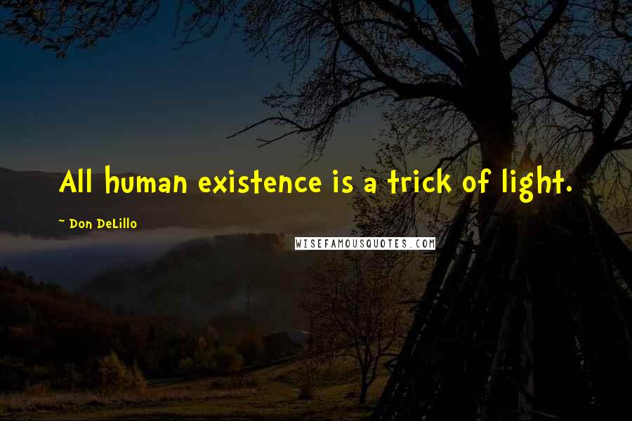 Don DeLillo Quotes: All human existence is a trick of light.