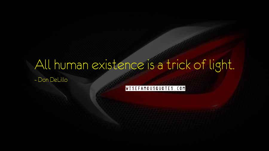 Don DeLillo Quotes: All human existence is a trick of light.