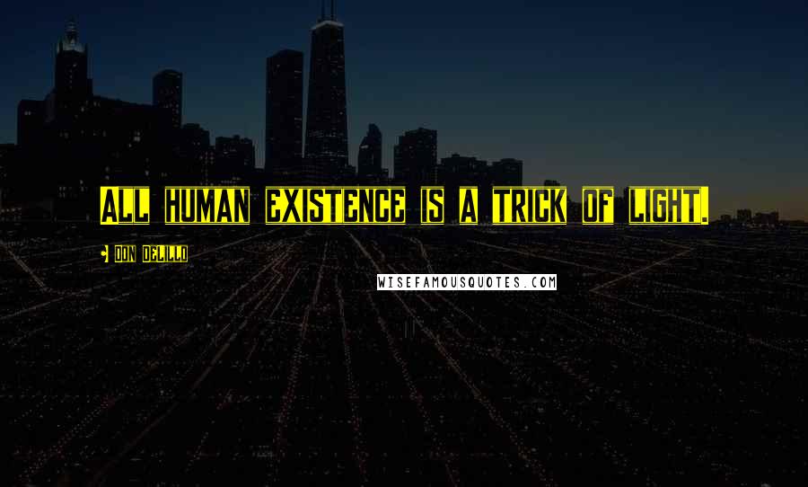 Don DeLillo Quotes: All human existence is a trick of light.