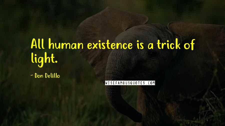 Don DeLillo Quotes: All human existence is a trick of light.