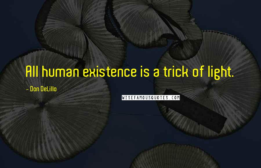 Don DeLillo Quotes: All human existence is a trick of light.