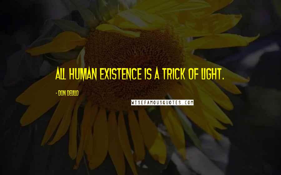 Don DeLillo Quotes: All human existence is a trick of light.