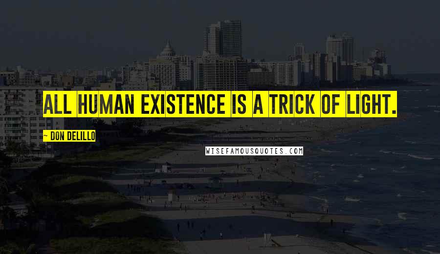 Don DeLillo Quotes: All human existence is a trick of light.