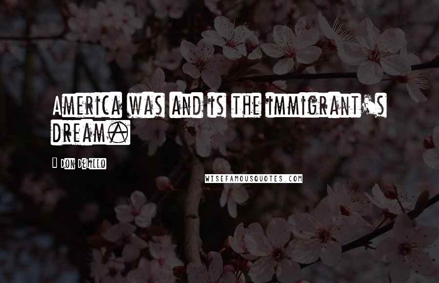 Don DeLillo Quotes: America was and is the immigrant's dream.