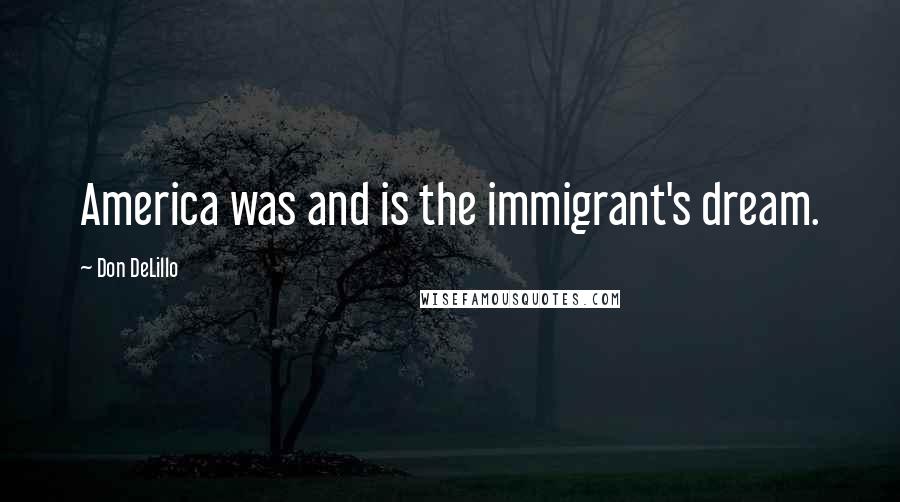 Don DeLillo Quotes: America was and is the immigrant's dream.